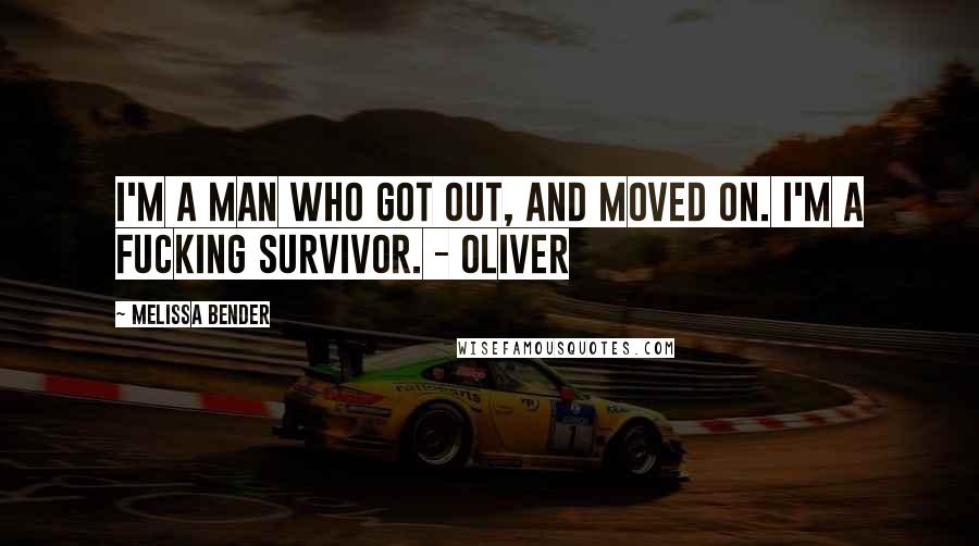 Melissa Bender quotes: I'm a man who got out, and moved on. I'm a fucking survivor. - Oliver