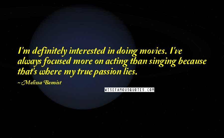 Melissa Benoist quotes: I'm definitely interested in doing movies. I've always focused more on acting than singing because that's where my true passion lies. Melissa Benoist quotes: I'm definitely interested in doing movies. I've always focused more on acting than singing because that's where my true passion lies.