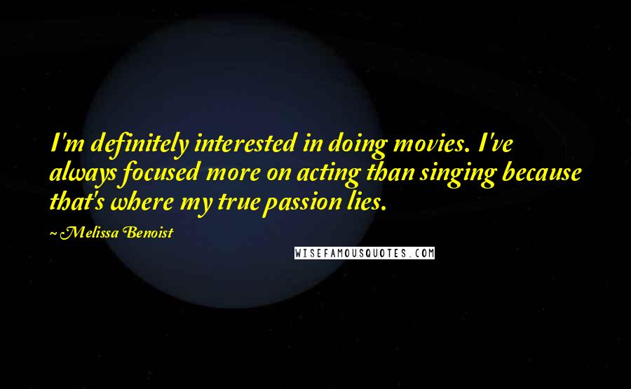 Melissa Benoist quotes: I'm definitely interested in doing movies. I've always focused more on acting than singing because that's where my true passion lies.