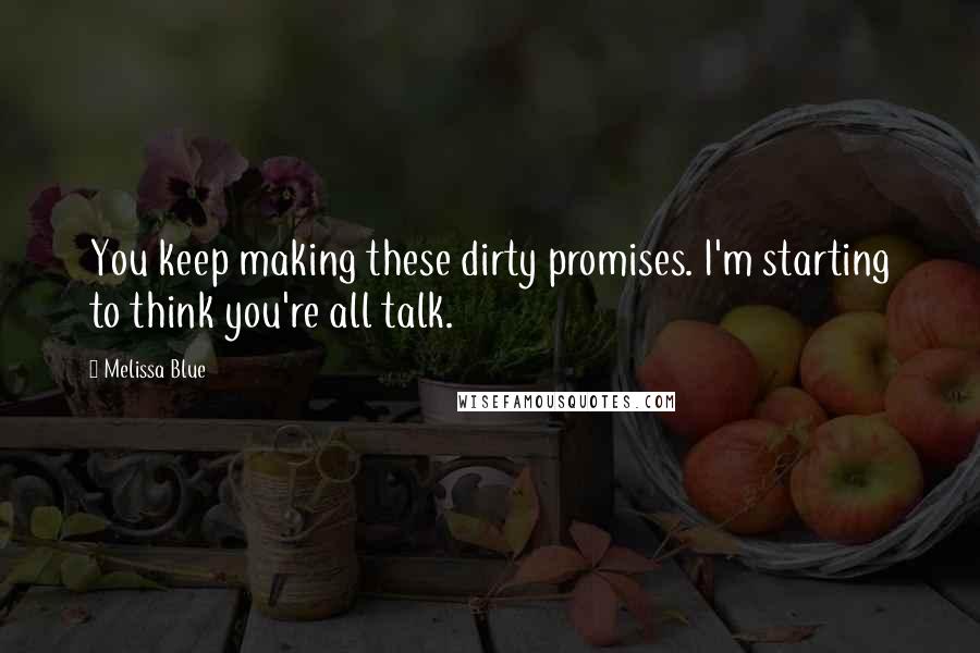 Melissa Blue quotes: You keep making these dirty promises. I'm starting to think you're all talk.