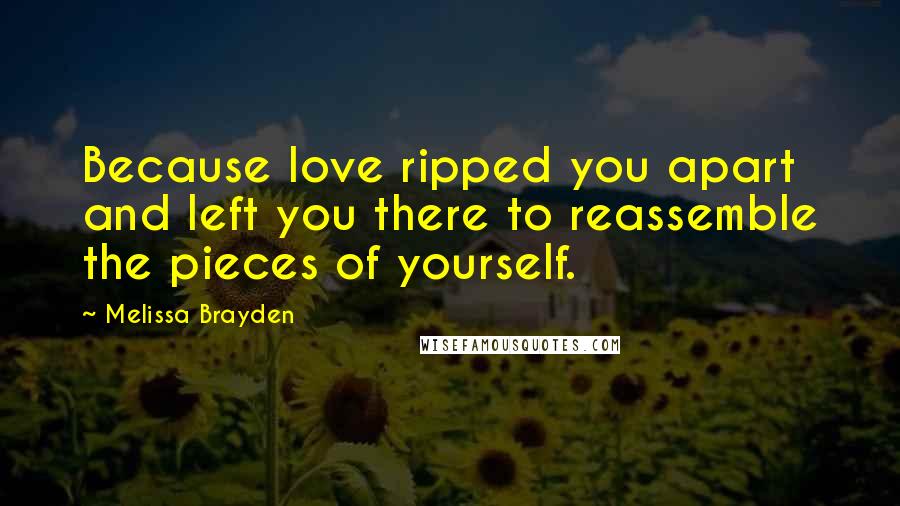 Melissa Brayden quotes: Because love ripped you apart and left you there to reassemble the pieces of yourself.