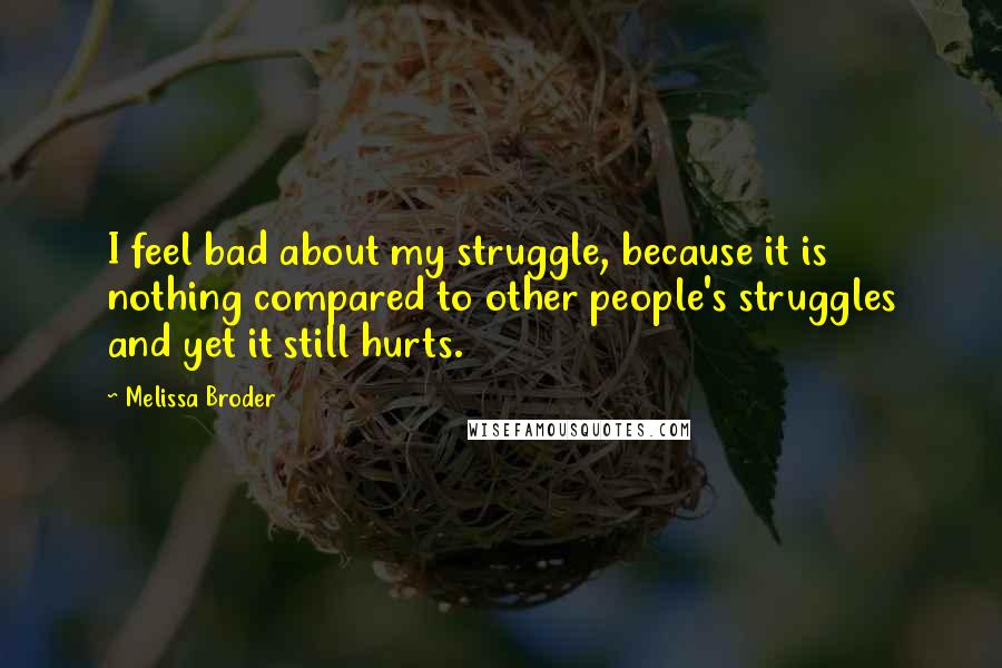Melissa Broder quotes: I feel bad about my struggle, because it is nothing compared to other people's struggles and yet it still hurts. Melissa Broder quotes: I feel bad about my struggle, because it is nothing compared to other people's struggles and yet it still hurts.