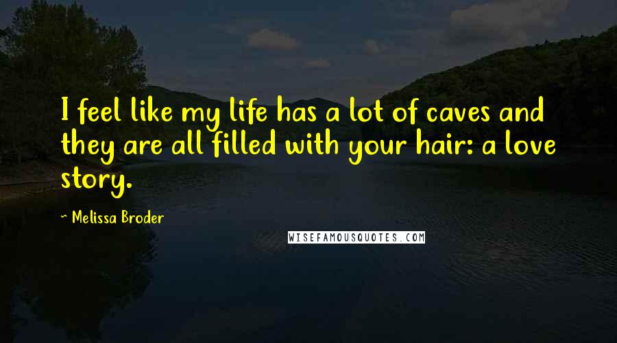 Melissa Broder quotes: I feel like my life has a lot of caves and they are all filled with your hair: a love story.