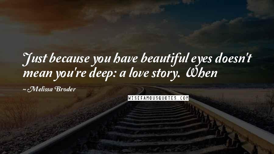 Melissa Broder quotes: Just because you have beautiful eyes doesn't mean you're deep: a love story. When