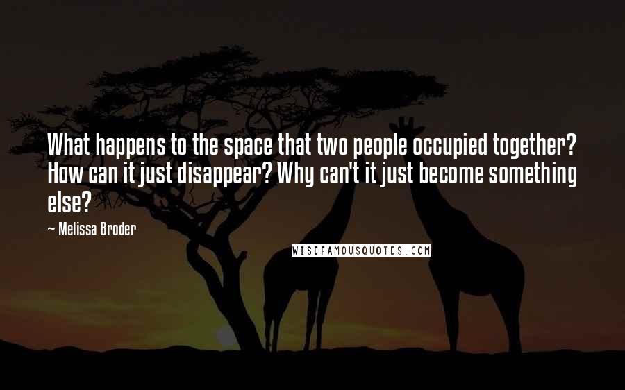 Melissa Broder quotes: What happens to the space that two people occupied together? How can it just disappear? Why can't it just become something else?