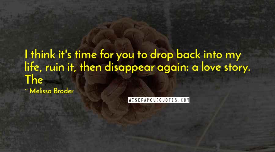 Melissa Broder quotes: I think it's time for you to drop back into my life, ruin it, then disappear again: a love story. The