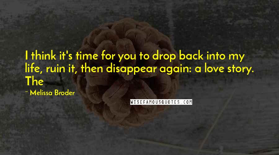 Melissa Broder quotes: I think it's time for you to drop back into my life, ruin it, then disappear again: a love story. The Melissa Broder quotes: I think it's time for you to drop back into my life, ruin it, then disappear again: a love story. The