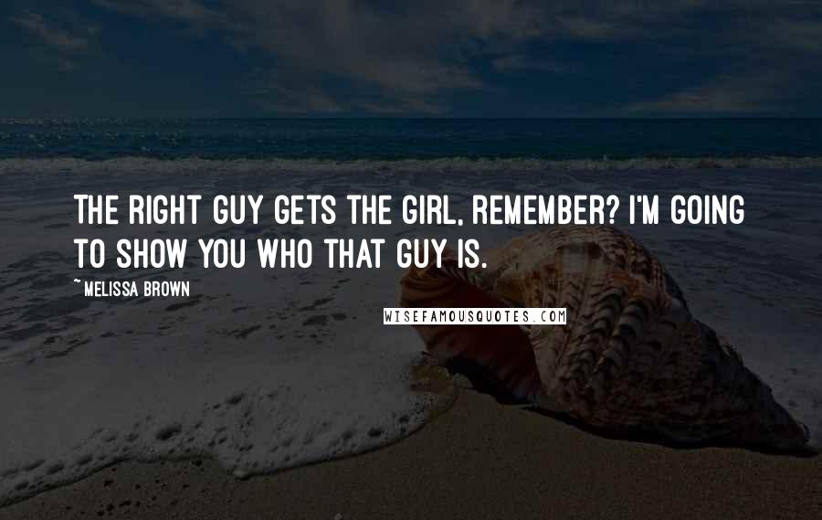 Melissa Brown quotes: The right guy gets the girl, remember? I'm going to show you who that guy is.