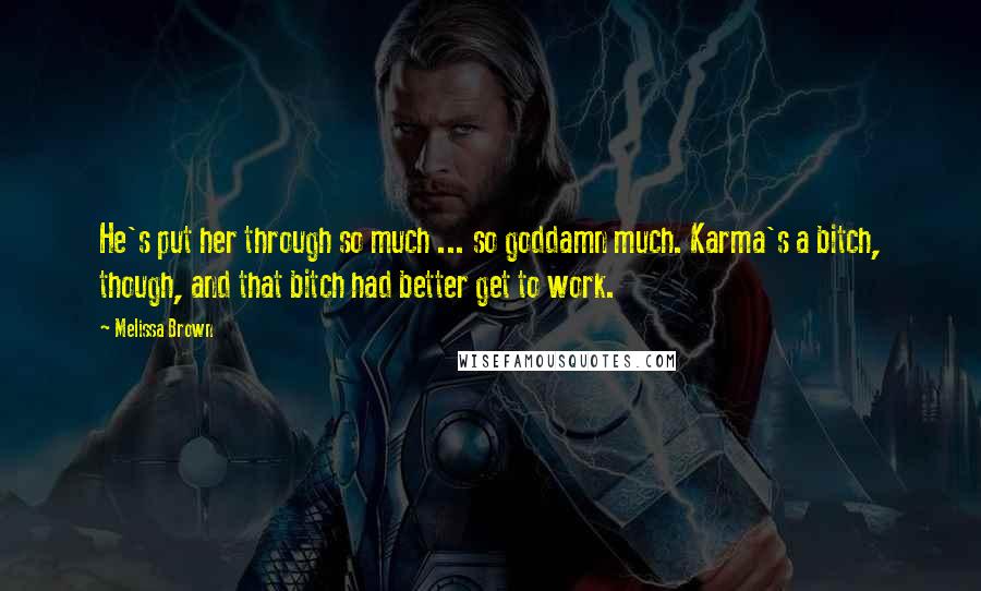 Melissa Brown quotes: He's put her through so much ... so goddamn much. Karma's a bitch, though, and that bitch had better get to work. Melissa Brown quotes: He's put her through so much ... so goddamn much. Karma's a bitch, though, and that bitch had better get to work.