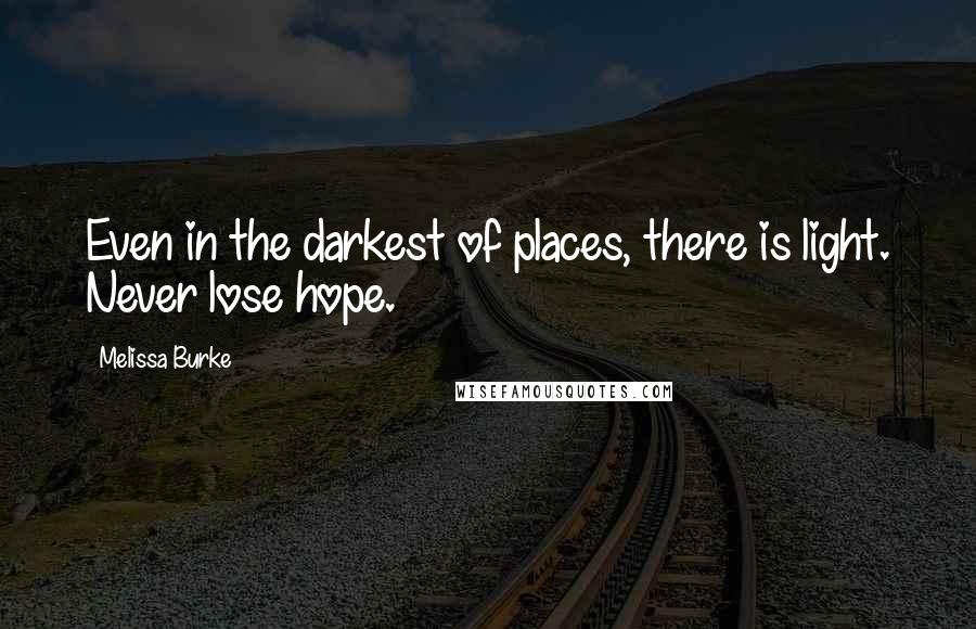 Melissa Burke quotes: Even in the darkest of places, there is light. Never lose hope.