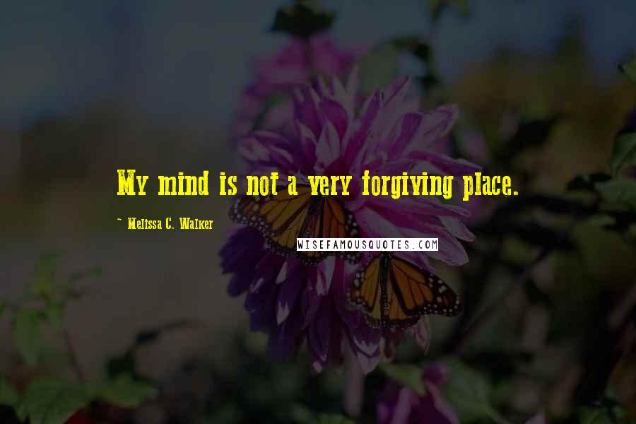 Melissa C. Walker quotes: My mind is not a very forgiving place.