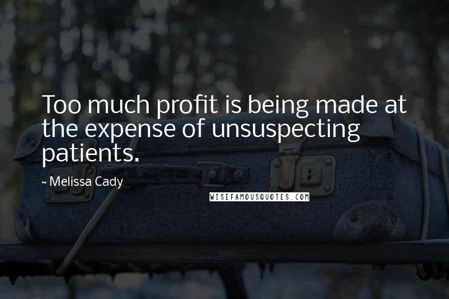 Melissa Cady quotes: Too much profit is being made at the expense of unsuspecting patients.