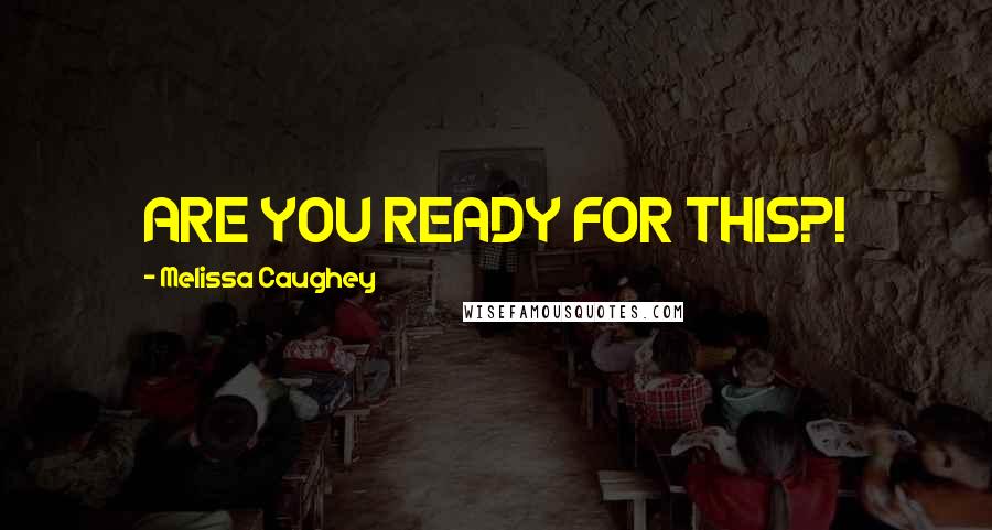 Melissa Caughey quotes: ARE YOU READY FOR THIS?!