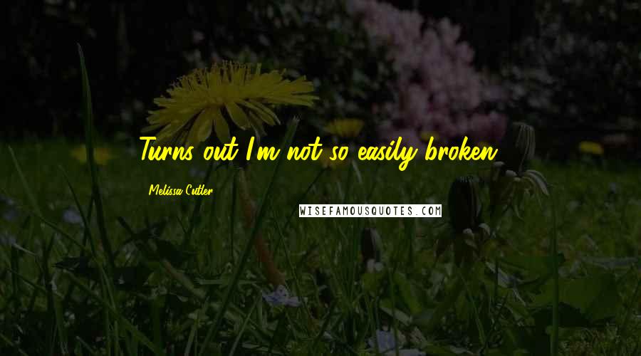 Melissa Cutler quotes: Turns out I'm not so easily broken.