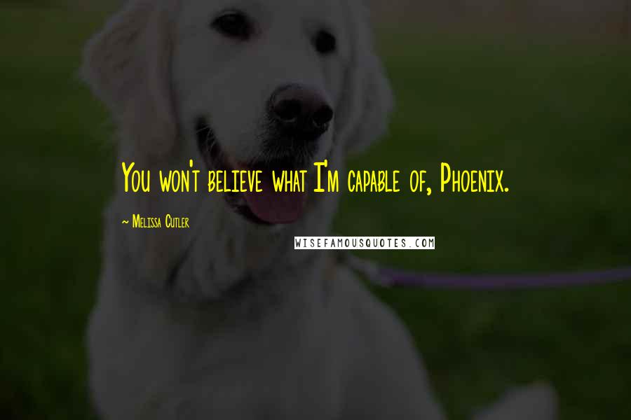 Melissa Cutler quotes: You won't believe what I'm capable of, Phoenix.