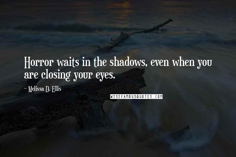 Melissa D. Ellis quotes: Horror waits in the shadows, even when you are closing your eyes.