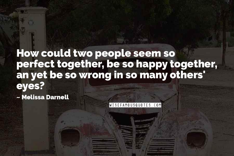 Melissa Darnell quotes: How could two people seem so perfect together, be so happy together, an yet be so wrong in so many others' eyes?