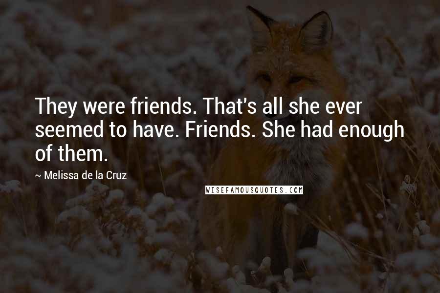 Melissa De La Cruz quotes: They were friends. That's all she ever seemed to have. Friends. She had enough of them.