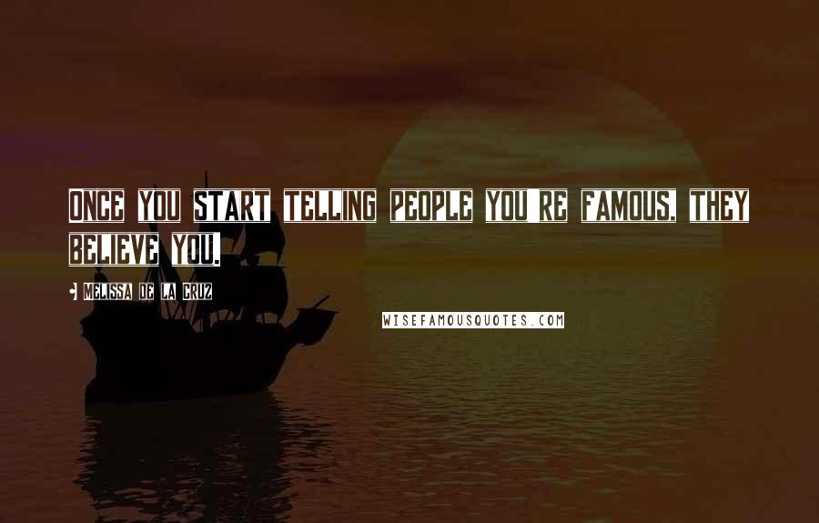 Melissa De La Cruz quotes: Once you start telling people you're famous, they believe you.