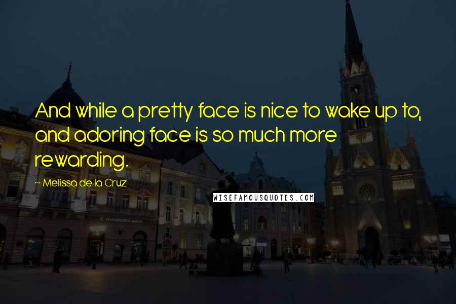 Melissa De La Cruz quotes: And while a pretty face is nice to wake up to, and adoring face is so much more rewarding. Melissa De La Cruz quotes: And while a pretty face is nice to wake up to, and adoring face is so much more rewarding.