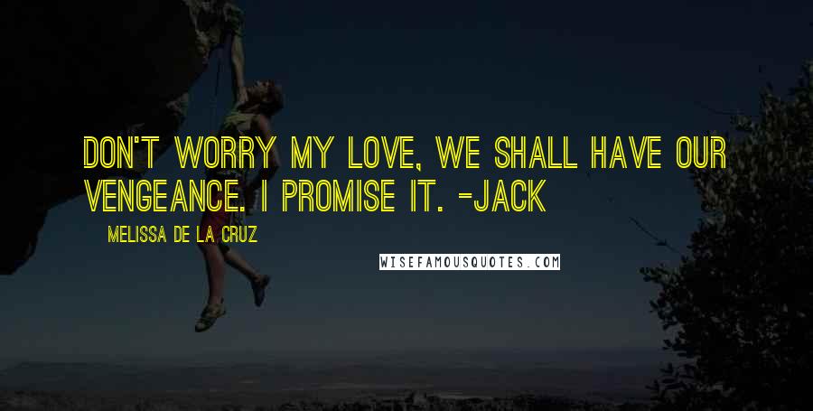 Melissa De La Cruz quotes: Don't worry my love, we shall have our vengeance. I promise it. -Jack Melissa De La Cruz quotes: Don't worry my love, we shall have our vengeance. I promise it. -Jack