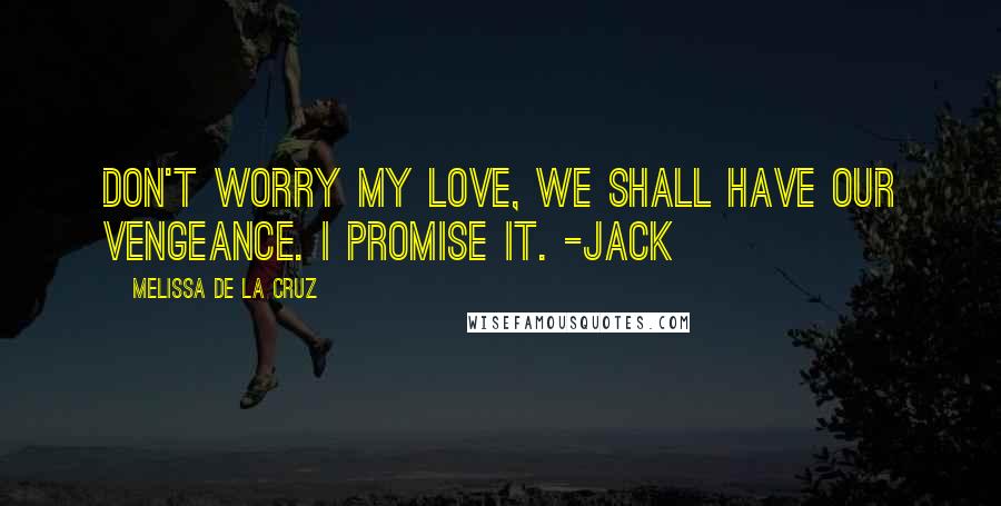 Melissa De La Cruz quotes: Don't worry my love, we shall have our vengeance. I promise it. -Jack