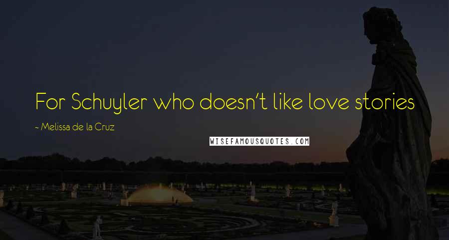 Melissa De La Cruz quotes: For Schuyler who doesn't like love stories Melissa De La Cruz quotes: For Schuyler who doesn't like love stories