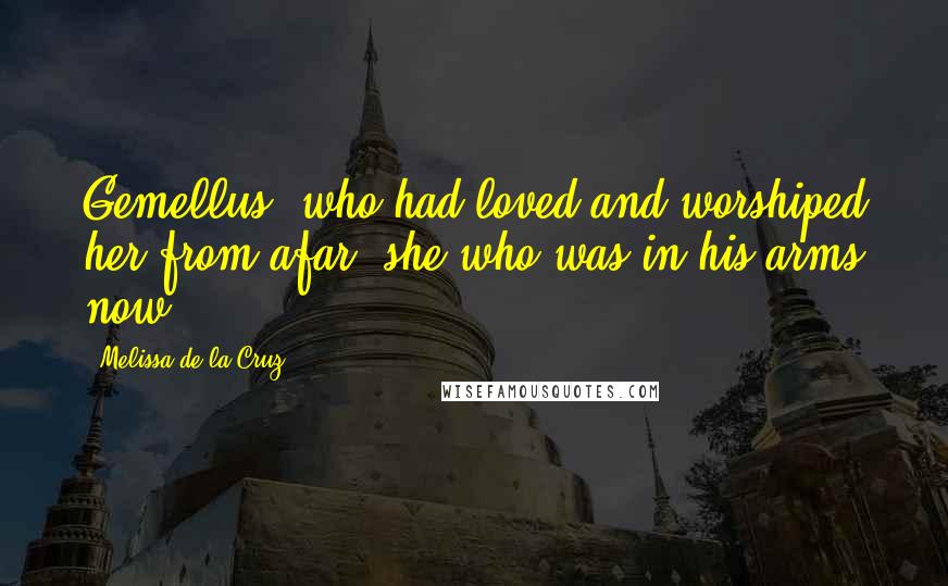 Melissa De La Cruz quotes: Gemellus, who had loved and worshiped her from afar, she who was in his arms now ... Melissa De La Cruz quotes: Gemellus, who had loved and worshiped her from afar, she who was in his arms now ...
