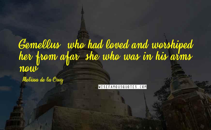 Melissa De La Cruz quotes: Gemellus, who had loved and worshiped her from afar, she who was in his arms now ...