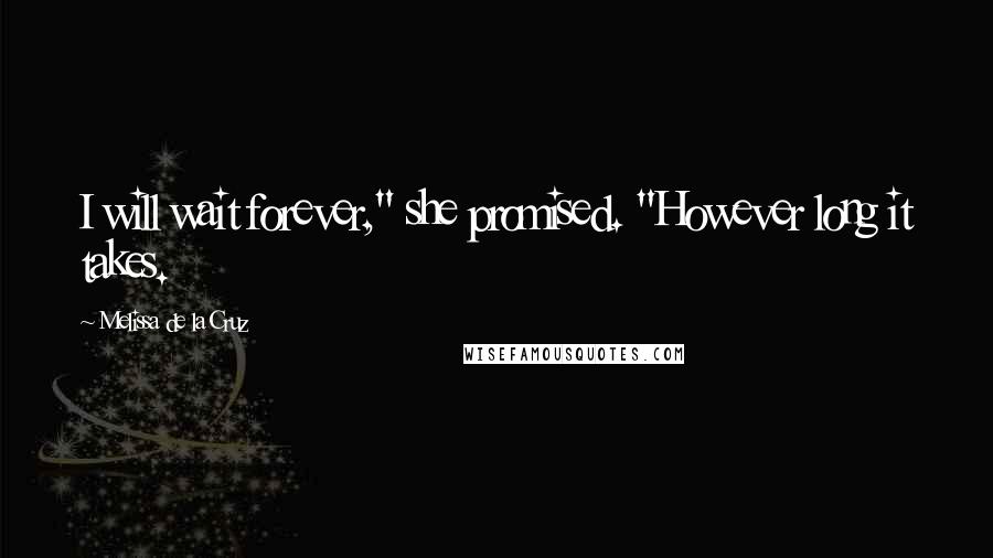 Melissa De La Cruz quotes: I will wait forever," she promised. "However long it takes. Melissa De La Cruz quotes: I will wait forever," she promised. "However long it takes.