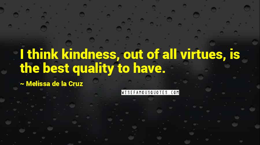 Melissa De La Cruz quotes: I think kindness, out of all virtues, is the best quality to have.