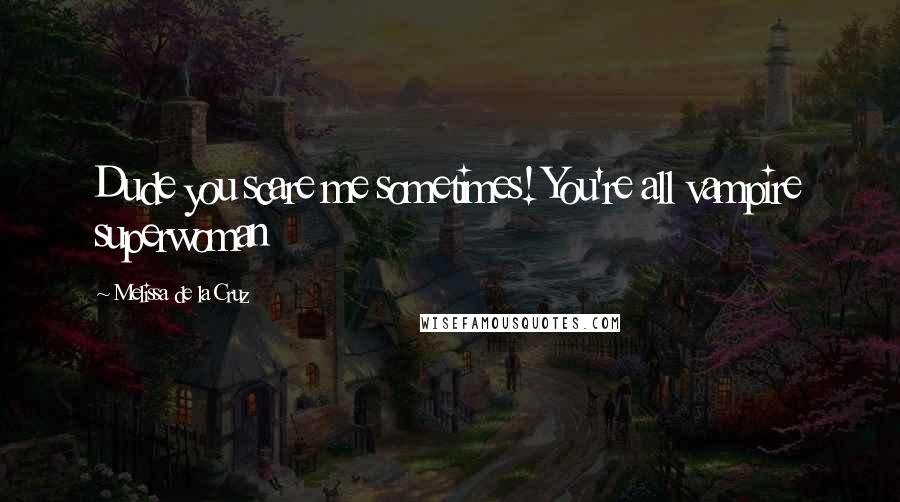 Melissa De La Cruz quotes: Dude you scare me sometimes! You're all vampire superwoman Melissa De La Cruz quotes: Dude you scare me sometimes! You're all vampire superwoman