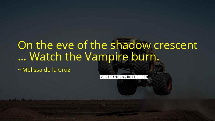 Melissa De La Cruz quotes: On the eve of the shadow crescent ... Watch the Vampire burn. Melissa De La Cruz quotes: On the eve of the shadow crescent ... Watch the Vampire burn.