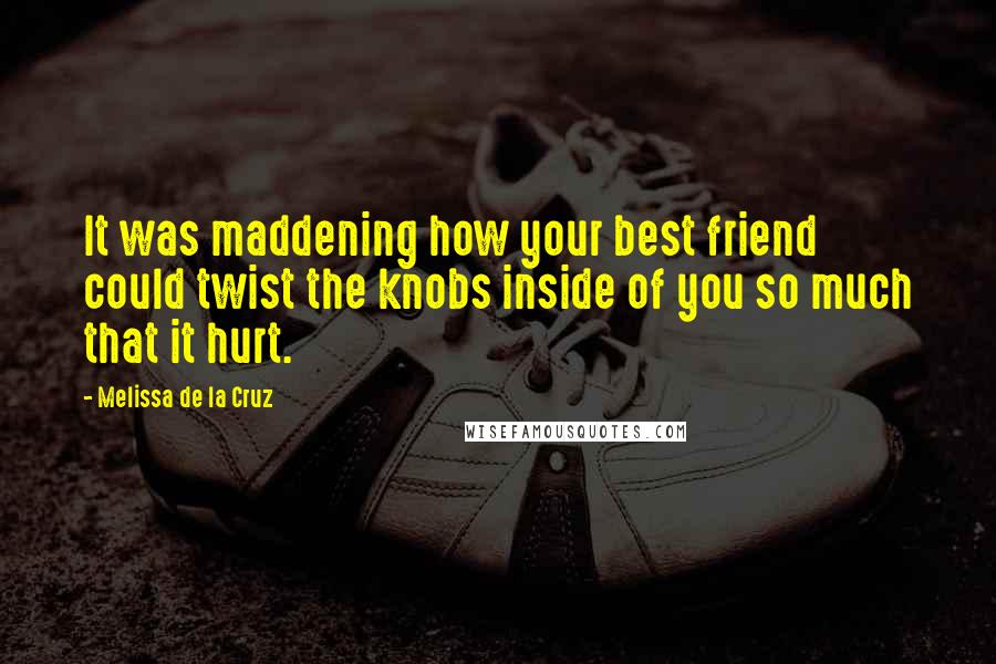 Melissa De La Cruz quotes: It was maddening how your best friend could twist the knobs inside of you so much that it hurt.