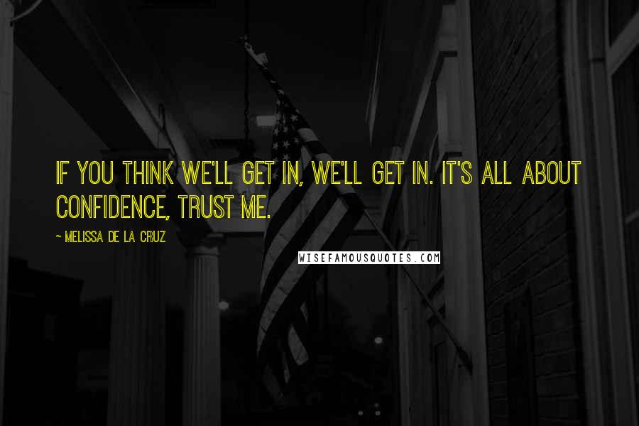 Melissa De La Cruz quotes: If you think we'll get in, we'll get in. It's all about confidence, trust me. Melissa De La Cruz quotes: If you think we'll get in, we'll get in. It's all about confidence, trust me.