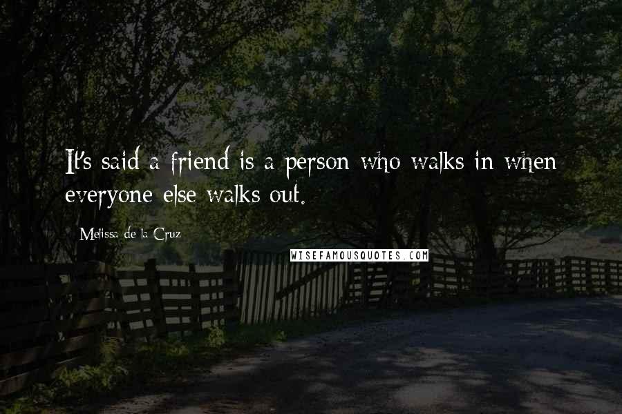 Melissa De La Cruz quotes: It's said a friend is a person who walks in when everyone else walks out. Melissa De La Cruz quotes: It's said a friend is a person who walks in when everyone else walks out.