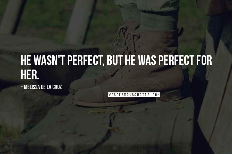 Melissa De La Cruz quotes: He wasn't perfect, but he was perfect for her. Melissa De La Cruz quotes: He wasn't perfect, but he was perfect for her.