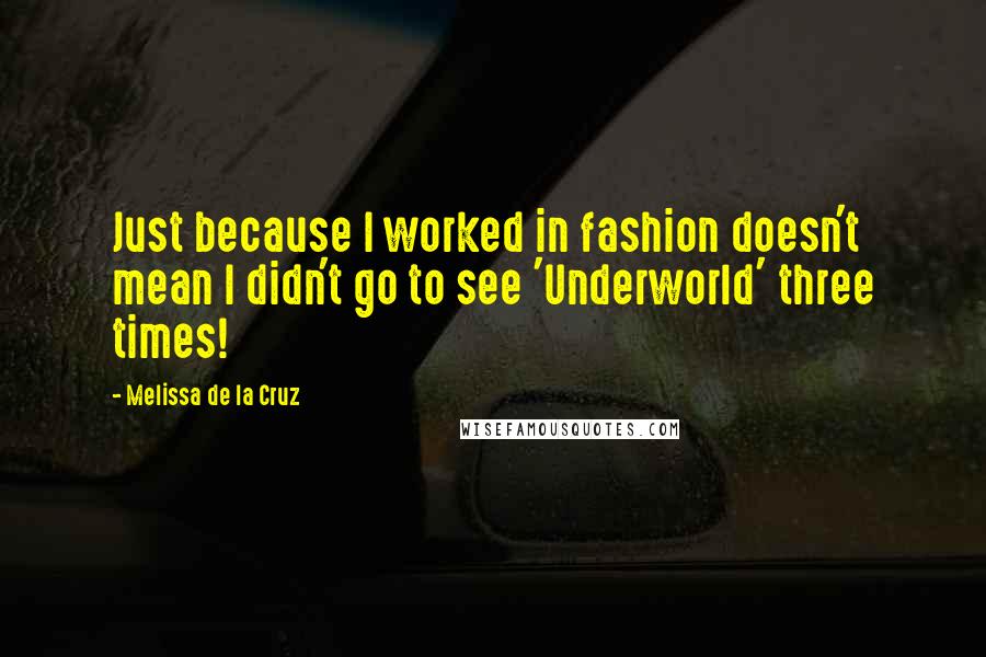 Melissa De La Cruz quotes: Just because I worked in fashion doesn't mean I didn't go to see 'Underworld' three times! Melissa De La Cruz quotes: Just because I worked in fashion doesn't mean I didn't go to see 'Underworld' three times!