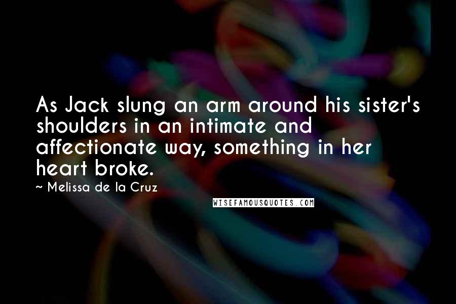 Melissa De La Cruz quotes: As Jack slung an arm around his sister's shoulders in an intimate and affectionate way, something in her heart broke. Melissa De La Cruz quotes: As Jack slung an arm around his sister's shoulders in an intimate and affectionate way, something in her heart broke.