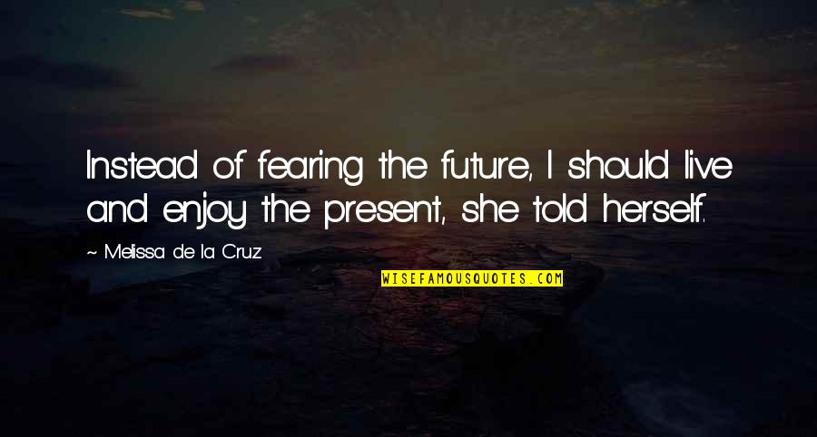 Melissa De La Cruz Quotes By Melissa De La Cruz: Instead of fearing the future, I should live