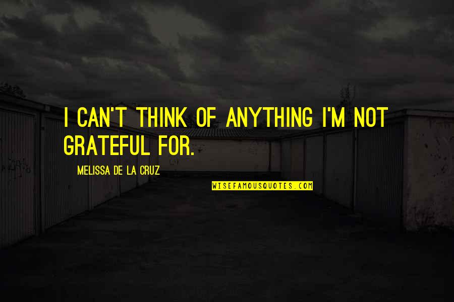 Melissa De La Cruz Quotes By Melissa De La Cruz: I can't think of anything I'm not grateful