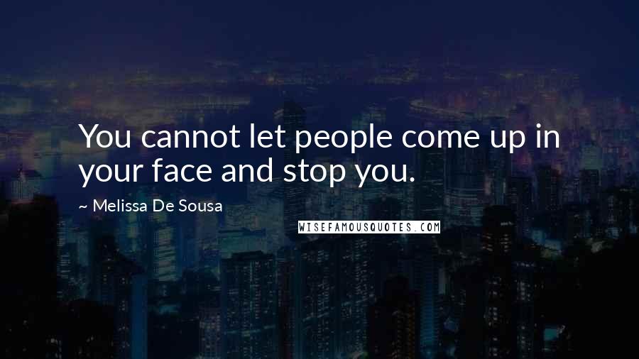 Melissa De Sousa quotes: You cannot let people come up in your face and stop you.