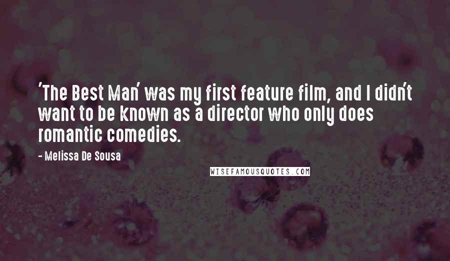 Melissa De Sousa quotes: 'The Best Man' was my first feature film, and I didn't want to be known as a director who only does romantic comedies. Melissa De Sousa quotes: 'The Best Man' was my first feature film, and I didn't want to be known as a director who only does romantic comedies.
