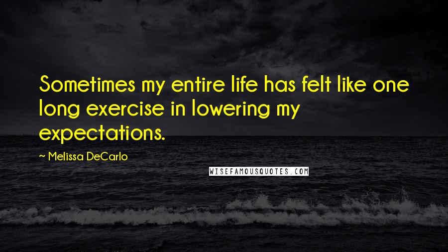 Melissa DeCarlo quotes: Sometimes my entire life has felt like one long exercise in lowering my expectations.