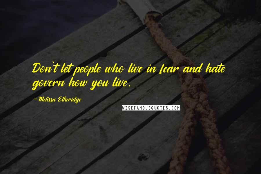 Melissa Etheridge quotes: Don't let people who live in fear and hate govern how you live.