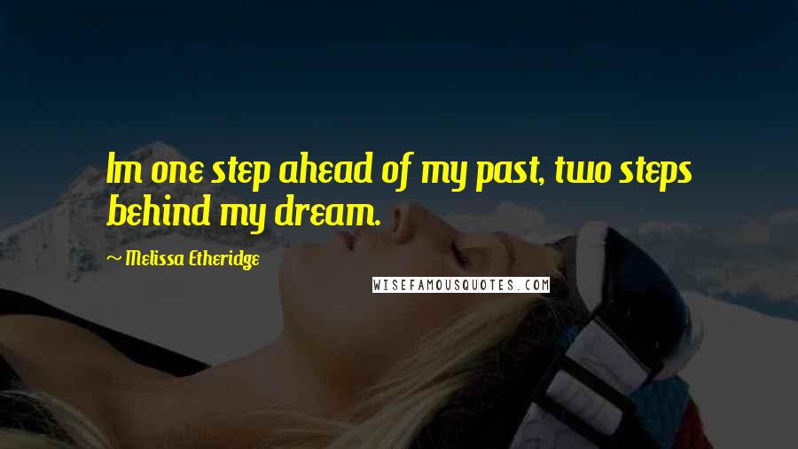 Melissa Etheridge quotes: Im one step ahead of my past, two steps behind my dream.