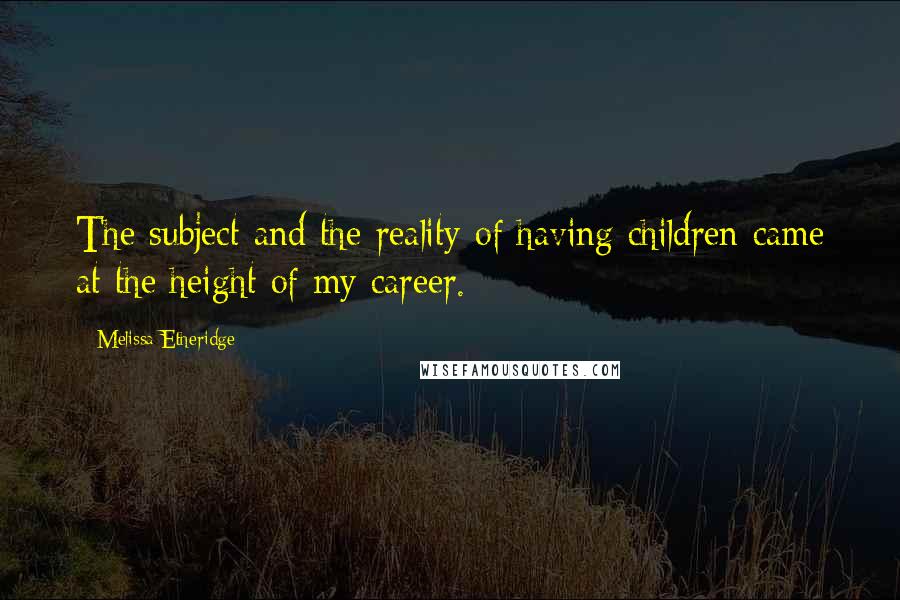 Melissa Etheridge quotes: The subject and the reality of having children came at the height of my career.