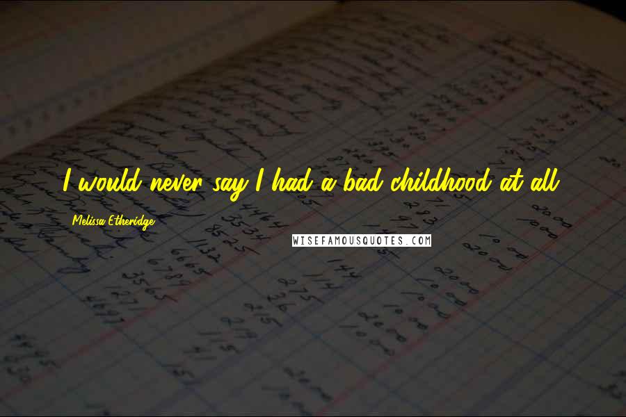 Melissa Etheridge quotes: I would never say I had a bad childhood at all.