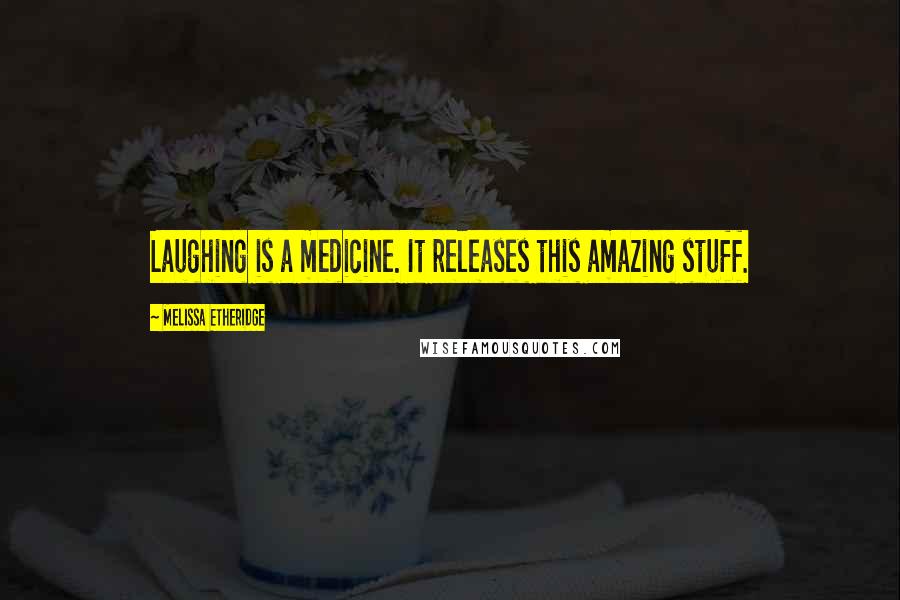 Melissa Etheridge quotes: Laughing is a medicine. It releases this amazing stuff.