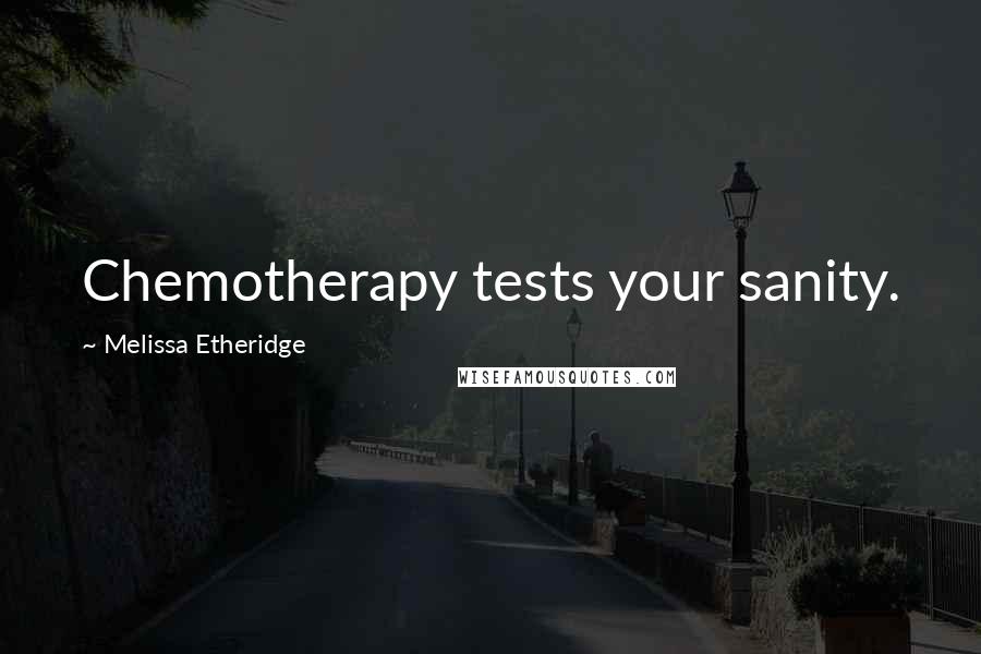 Melissa Etheridge quotes: Chemotherapy tests your sanity.